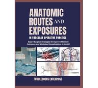 ANATOMIC ROUTES AND EXPOSURES IN VASCULAR OPERATIVE PRACTICE: Expert surgical strategies for improved patient outcomes and minimized compilations in the or