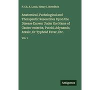 Anatomical, Pathological and Therapeutic Researches Upon the Disease Known Under the Name of Gastro-enterite, Putrid, Adynamic, Ataxic, Or Typhoid Fever, Etc.: Vol. 1