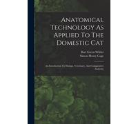 Anatomical Technology As Applied To The Domestic Cat: An Introduction To Human, Veterinary, And Comparative Anatomy