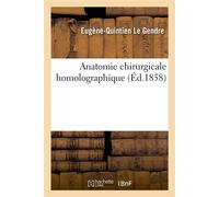 Anatomie chirurgicale homolographique, ou Description et figures des principales régions du corps Humain, représentées de grandeur naturelle... - Eugène-Quintien Le Gendre - Hachette Bnf - broché - Li