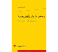 Anatomie de la colère Une passion à la Renaissance - Bruno Méniel - Classiques Garnier - broché - Essai