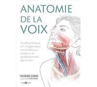 Anatomie de la voix: Guide pratique en images pour les chanteurs, orateurs et professionnels ...