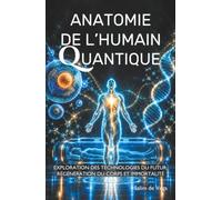 ANATOMIE DE L'HUMAIN QUANTIQUE: Exploration des technologies du futur, régénération du corps et immortalité