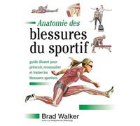 Anatomie Des Blessures Du Sportif - Guide Illustré Pour Prévenir, Reconnaître Et Traiter Les Blessures Sportives