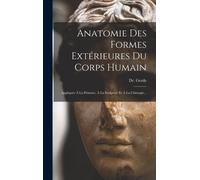 Anatomie Des Formes Extérieures Du Corps Humain: Appliquée À La Peinture, À La Sculpture Et À La Chirurgie...