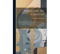 Anatomie Du Cerveau: Contenant L'histoire De Son Developpement Dan Le Foetus: Avec Une Exposition Comparative De Sa Structure Dan Les Anima