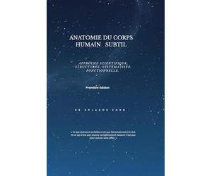 ANATOMIE DU CORPS HUMAIN SUBTIL: Approche scientifique, structurée, systématisée, fonctionnelle.