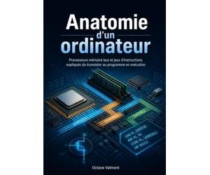 Anatomie d'un ordinateur: Processeurs mémoire bus et jeux d'instructions expliqués du transistor au programme en exécution