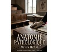 Anatomie pathologique: Le dernier cours d'anatomie pathologique de Xavier Bichat