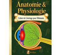 Anatomie & Physiologie Cahier de Coloriage pour Débutants: Plus de 70 Dessins d’Anatomie à Colorier, Quiz et Faits Intéressants sur le Corps Humain pour Enfants, Adolescents et Adultes