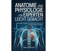 Anatomie und Physiologie für Experten leicht gemacht: Ein klarer, klinisch integrierter Ansatz für Gesundheitsfachkräfte