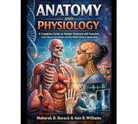 Anatomy and Physiology: A Complete Guide to Human Structure and Function with Clinical Correlations and Real-World Medical Applications