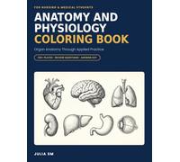 Anatomy and Physiology Coloring Book: Organ Anatomy Through Applied Practice: 125+ Coloring and Labeling Illustrations with Review Questions and Answers for Nursing and Medical Students