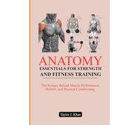 ANATOMY ESSENTIALS FOR STRENGTH AND FITNESS TRAINING: The Science Behind Muscle Performance, Mobility, and Physical Conditioning