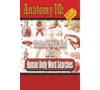 Anatomy IQ: Challenge Your Mind with Human Body Word Searches: Discover the Human Body Through Essential Anatomy Terms, Medical Vocabulary & Engaging Word Searches