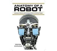 Anatomy of a Robot: Literature, Cinema, and the Cultural Work of Artificial People