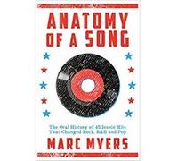 Anatomy of a Song : The Oral History of 45 Iconic Hits That Changed Rock; R&B and Pop G