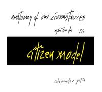 anatomy of our circumstances - citizen model - episode 3/5 - alexander pilis: http: //alexanderpilis.com/