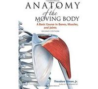 Anatomy of the Moving Body, Second Edition: A Basic Course in Bones, Muscles, and Joints