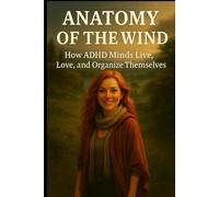 ANATOMY OF THE WIND: How ADHD Minds Live, Love, and Organize Themselves