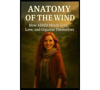 ANATOMY OF THE WIND: How ADHD Minds Live, Love, and Organize Themselves