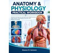 Anatomy & Physiology Practical Workbook: Interactive Exercises for Learning Human Body Structures, Organ Systems, Physiological Functions, and Medical Terminology