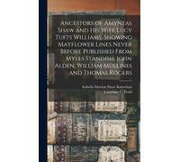 Ancestors Of Amyntas Shaw And His Wife Lucy Tufts Williams, Showing Mayflower Lines Never Before Published From Myles Standish, John Alden, William Mu