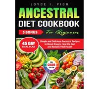 Ancestral Diet Cookbook for Beginners: Simple and Delicious Ancestral Recipes to Boost Energy, Heal the Gut, and Reclaim Vital Health