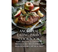 Ancestral Eating Paleo Cookbook: Easy, Healing Autoimmune Protocol Recipes Inspired by Our Ancestors | AIP Meal Prep