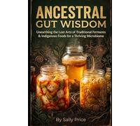 Ancestral Gut Wisdom: Unearthing the Lost Arts of Traditional Ferments & Indigenous Foods for a Thriving Microbiome
