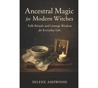 Ancestral Magic for Modern Witches: Folk Rituals and Lineage Wisdom for Everyday Life