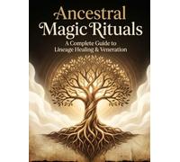 Ancestral Magic Rituals: A Complete Guide to Lineage Healing & Veneration: Step by Step Rituals for Honoring the Dead, Healing Family Patterns, and Reclaiming Lineage Wisdom