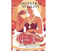 Ancestral Vitality: A womens guide to vibrant health, wellness and natural healing through the ancestral diet