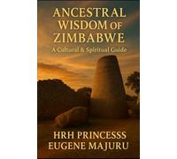 Ancestral Wisdom of Zimbabwe: A Cultural And Spiritual Guide