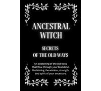 Ancestral Witch: Secrets of the Old Ways: An awakening of the old ways that flow through your bloodline. Reclaiming the wisdom, strength, and spirit of your ancestors