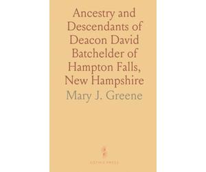 Ancestry and Descendants of Deacon David Batchelder of Hampton Falls, New Hampshire: Born January 13, 1736, Died March 11, 1811