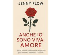 ANCHE IO SONO VIVA, AMORE: Perché in fondo anche quando mi perdevo, qualcosa in me continuava a scorrere.