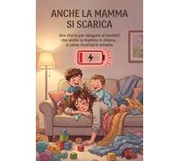 Anche la mamma si scarica: Una storia per spiegare ai bambini che anche la mamma si stanca, e come ricaricarsi insieme