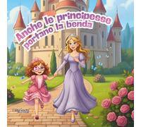 Anche le principesse portano la benda: libro illustrato per parlare ai bambini di autostima e fiducia in se stessi