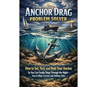 Anchor Drag Problem Solver: How to Set, Test, and Hold Your Anchor So You Can Finally Sleep Through the Night-Even in Wind, Current, and Shifting Tides