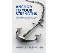 Anchor To Your Strengths: Combining the Science of Who You Are with the Chemistry of Essential Oils