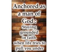 Anchored as a man of God: Staying grounded in faith when life tries to pull you under