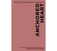 Anchored Heart: Tending the Wellspring of a Man's Life
