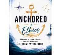 Anchored In Ethics: Learning To Think, Choose and Live Biblically Student Workbook