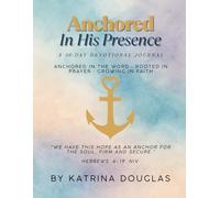 Anchored In His Presence: A 30 Day Devotiona: Anchored in the Word • Rooted in Prayer • Growing in Faith