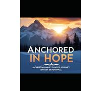 Anchored in Hope: A Christian Man’s Cancer Journey 100-Day Devotional
