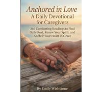 Anchored in Love: A Daily Devotional for Caregivers: 366 Comforting Readings to Find Daily Rest, Renew Your Spirit, and Anchor Your Heart in Grace