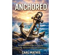 ANCHORED: Seven Biblical Principles for Christian Leadership, Spiritual Discipline, and Long- Term Integrity.