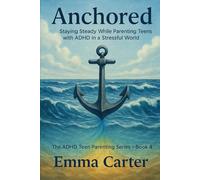 Anchored: Staying Steady While Parenting Teens with ADHD in a Stressful World
