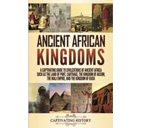 Ancient African Kingdoms: A Captivating Guide to Civilizations of Ancient Africa Such as the Land of Punt, Carthage, the Kingdom of Aksum, the Mali Empire, and the Kingdom of Kush